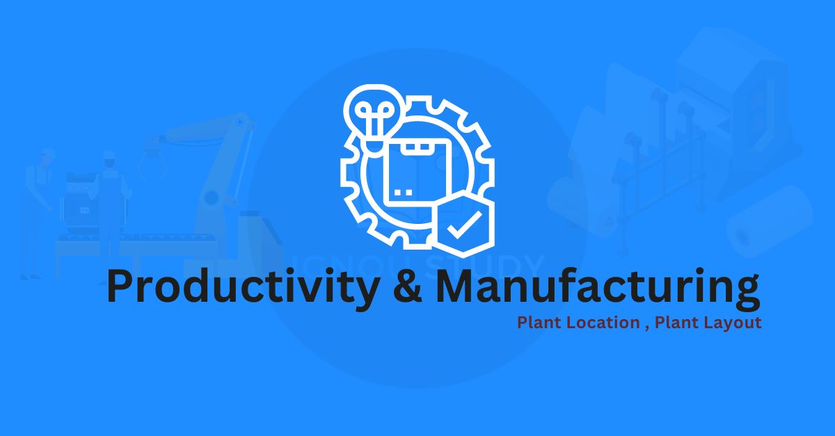 Productivity & Manufacturing : Plant Location , Plant Layout .